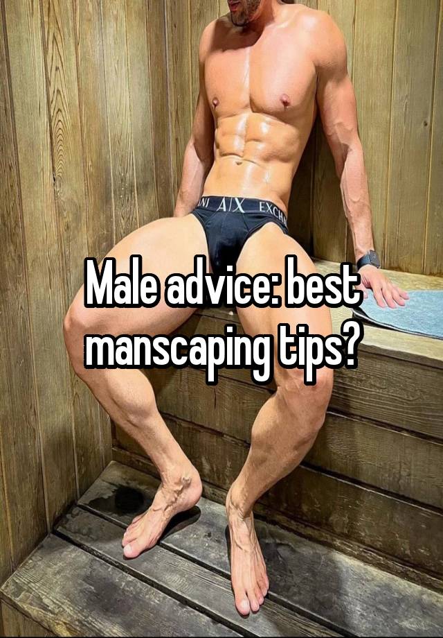 Male advice: best manscaping tips?