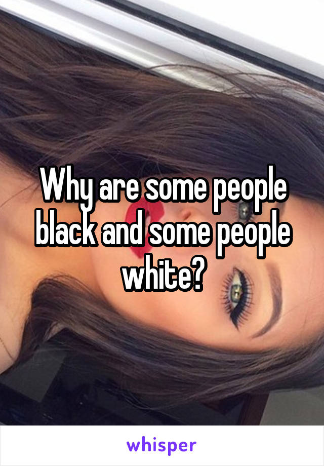 Why are some people black and some people white?