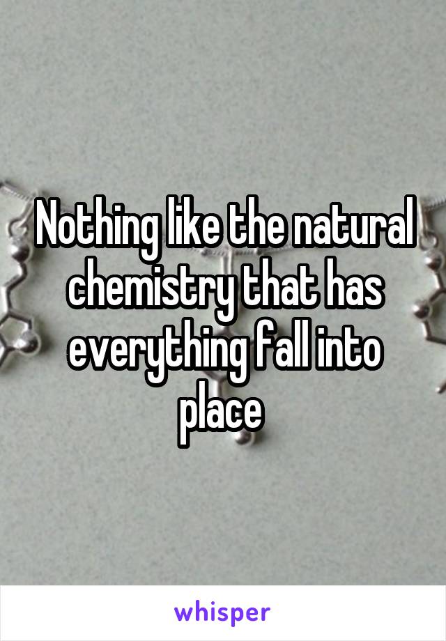 Nothing like the natural chemistry that has everything fall into place 