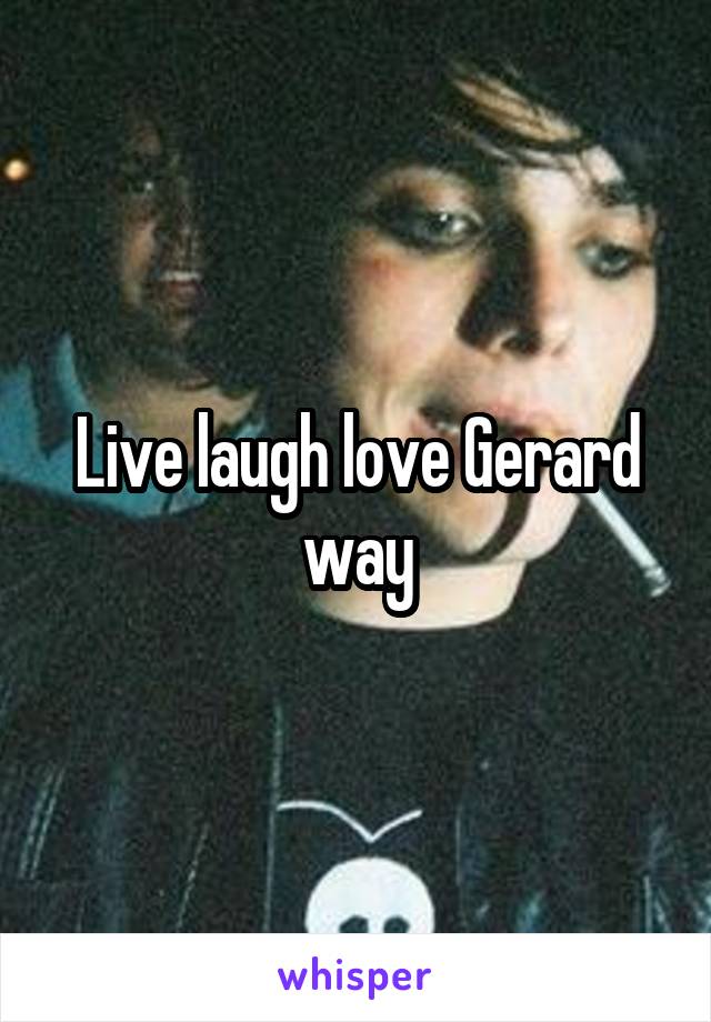 Live laugh love Gerard way