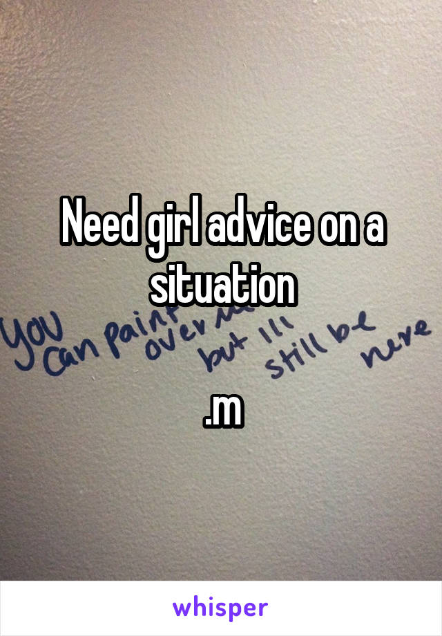 Need girl advice on a situation

.m