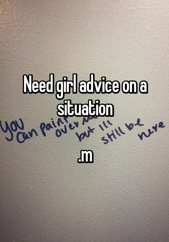 Need girl advice on a situation

.m