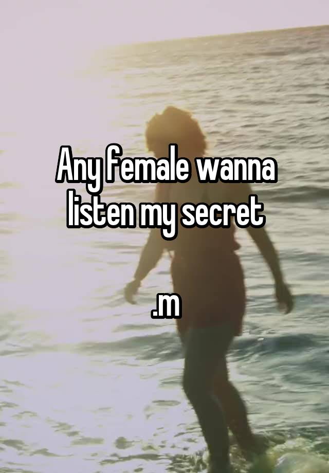 Any female wanna listen my secret

.m