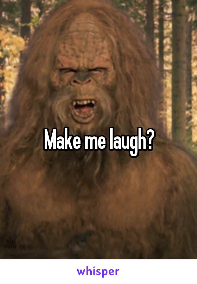 Make me laugh?