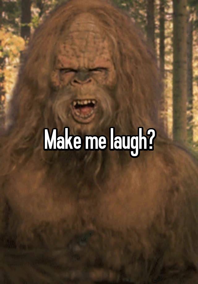 Make me laugh?