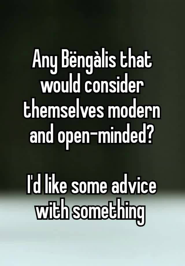 Any Bëngàlis that would consider themselves modern and open-minded?

I'd like some advice with something 