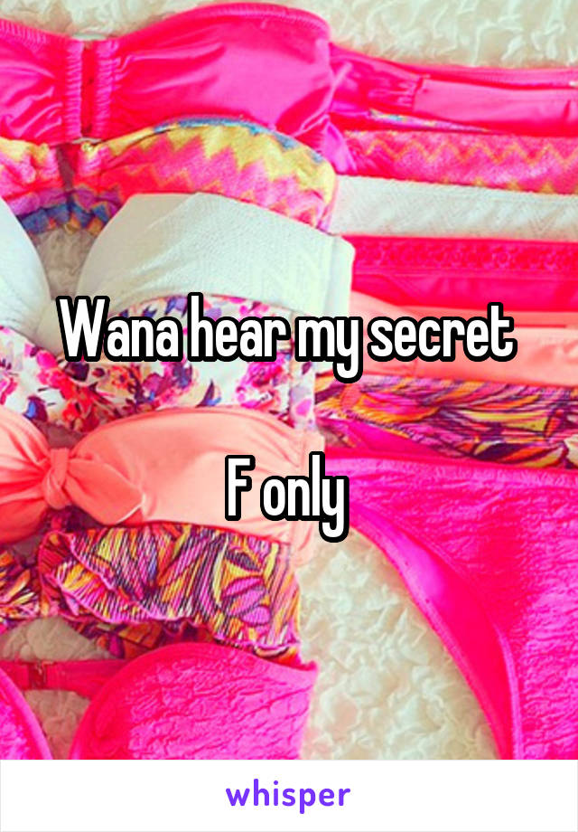 Wana hear my secret 

F only 