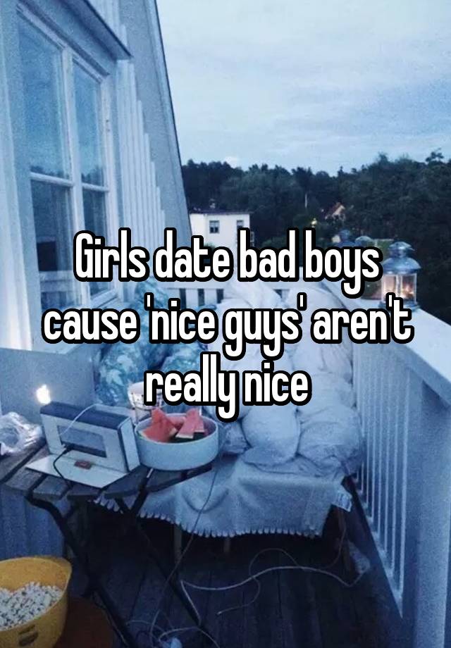 Girls date bad boys cause 'nice guys' aren't really nice