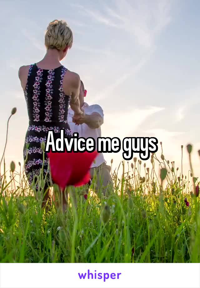 Advice me guys