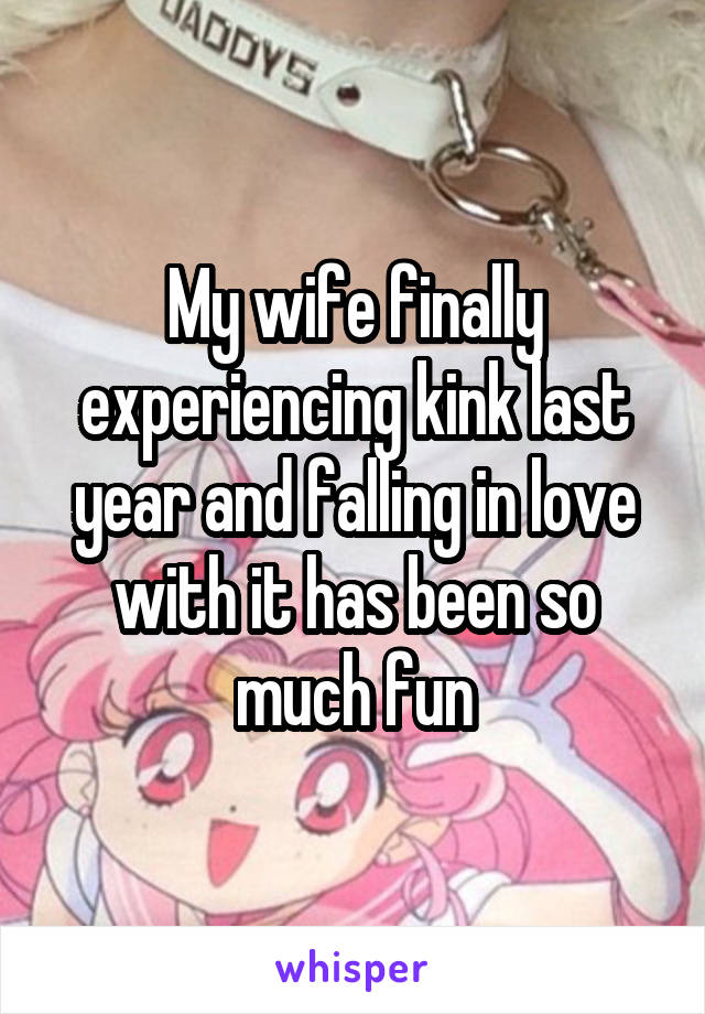 My wife finally experiencing kink last year and falling in love with it has been so much fun