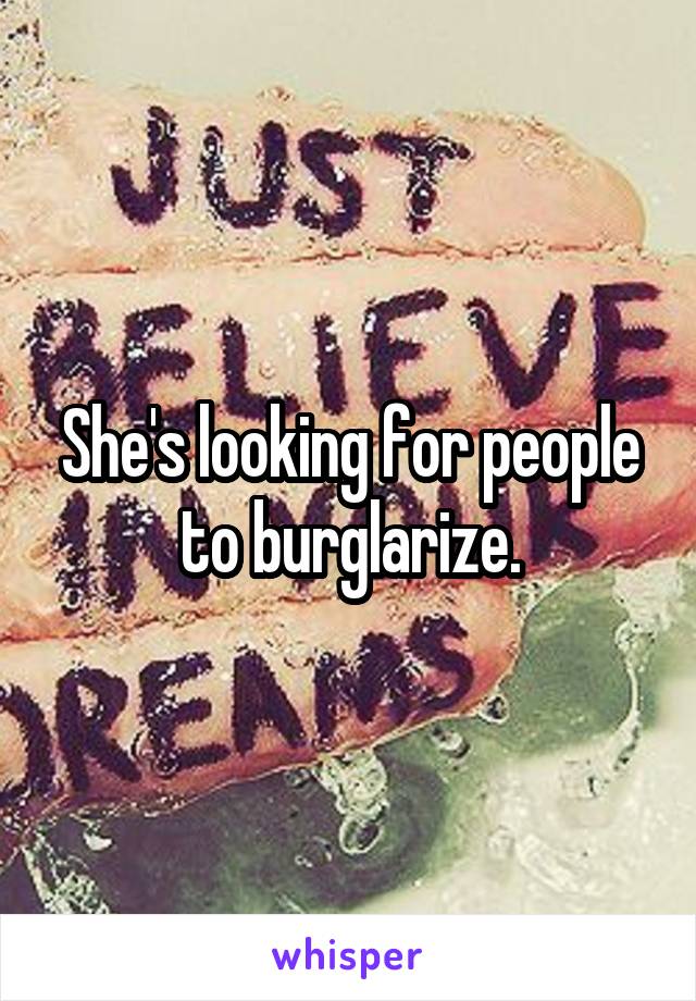 She's looking for people to burglarize.