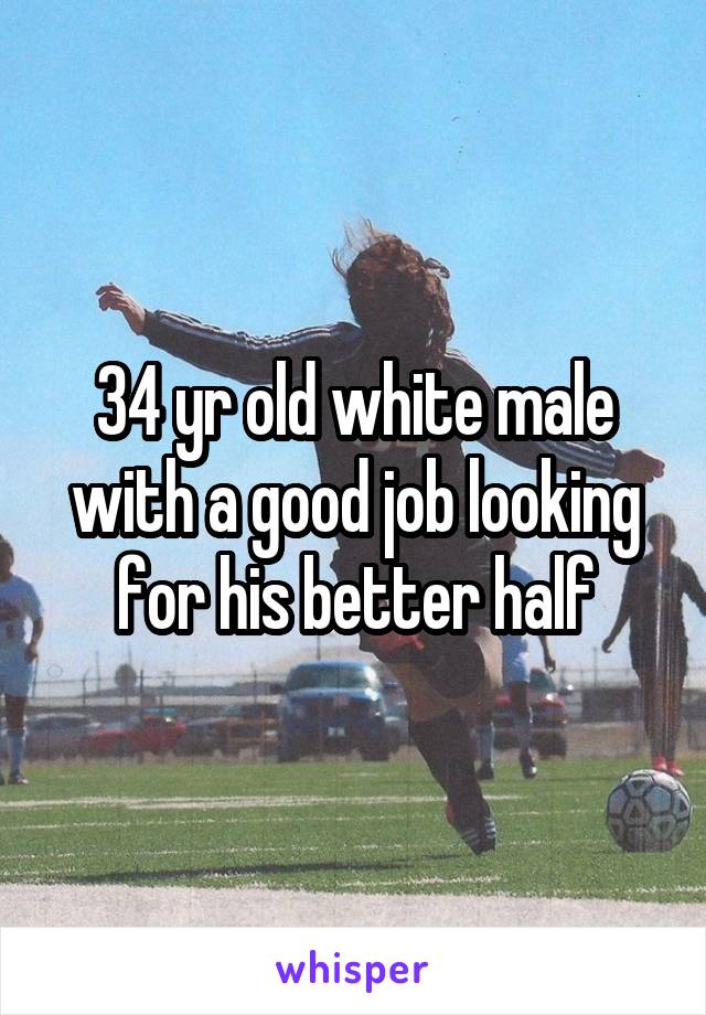 34 yr old white male with a good job looking for his better half