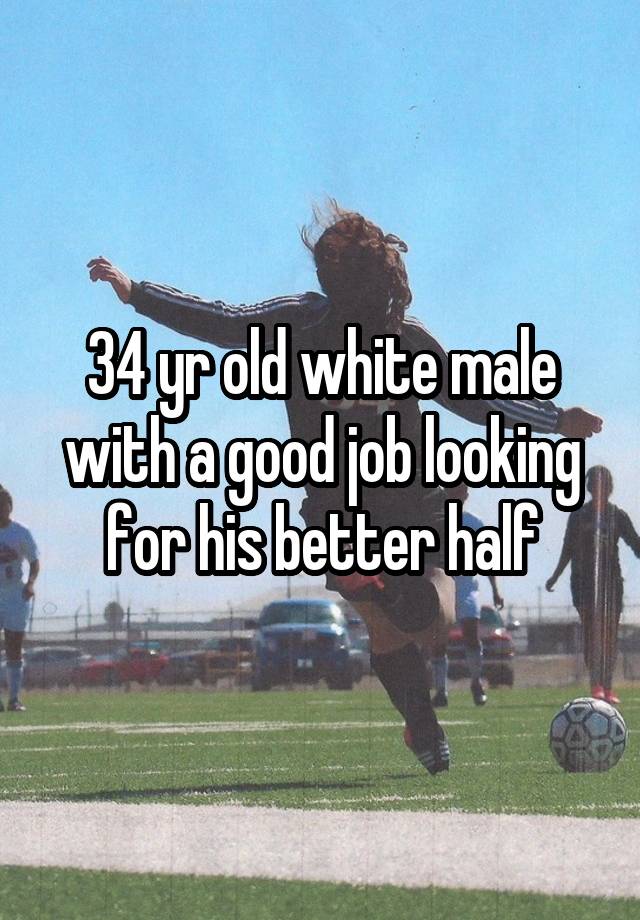 34 yr old white male with a good job looking for his better half