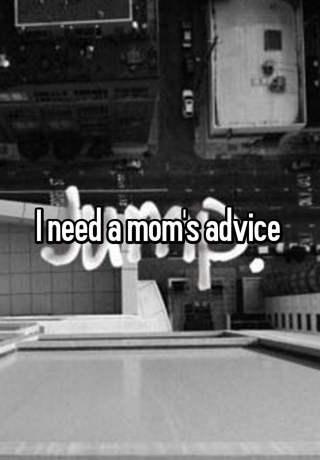 I need a mom's advice 