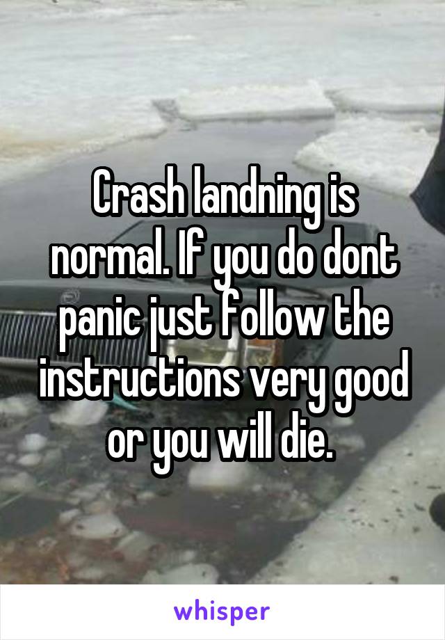 Crash landning is normal. If you do dont panic just follow the instructions very good or you will die. 