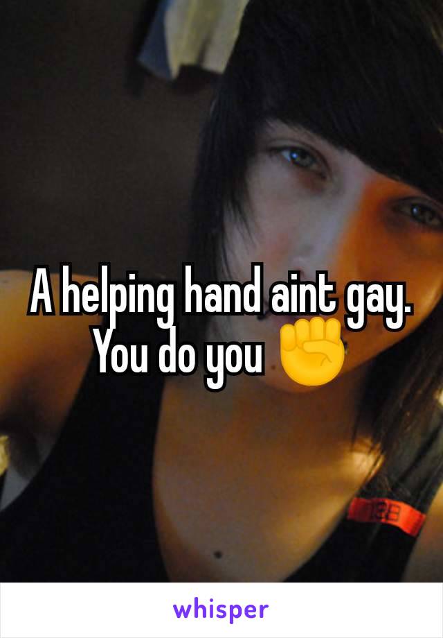 A helping hand aint gay. You do you ✊