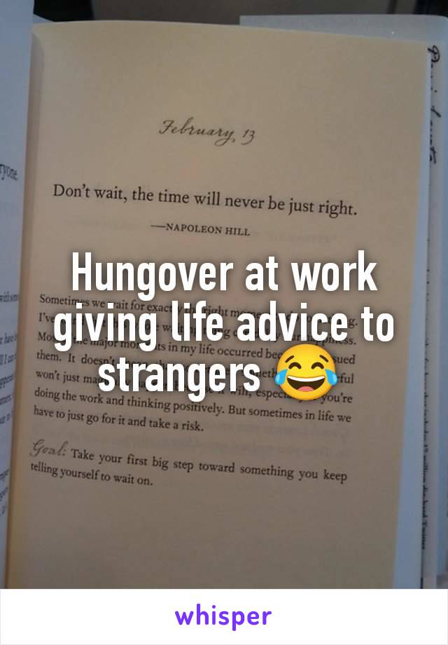 Hungover at work giving life advice to strangers 😂 