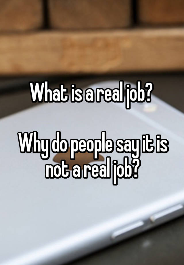 What is a real job? 

Why do people say it is not a real job?