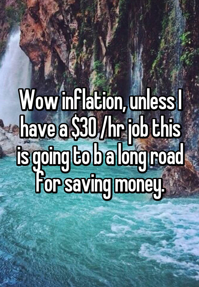 Wow inflation, unless I have a $30 /hr job this is going to b a long road for saving money.