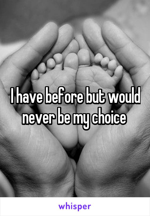 I have before but would never be my choice 