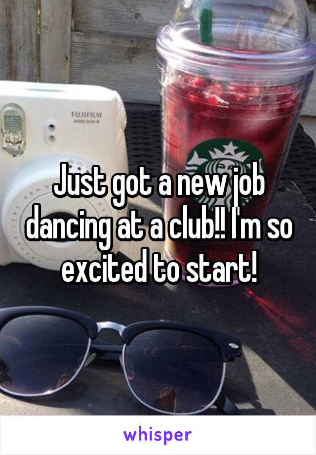 Just got a new job dancing at a club!! I'm so excited to start!