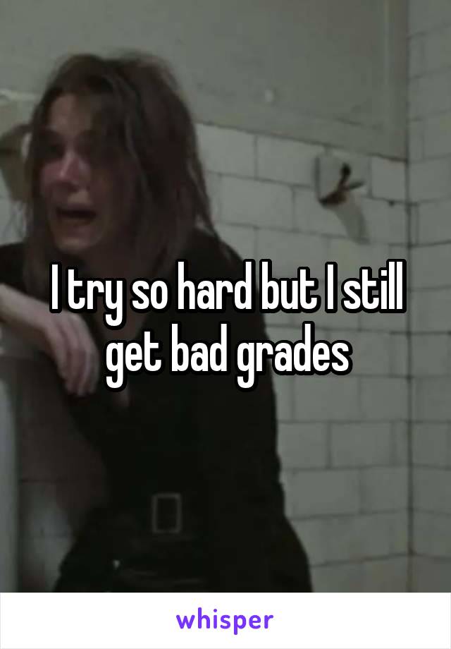 I try so hard but I still get bad grades