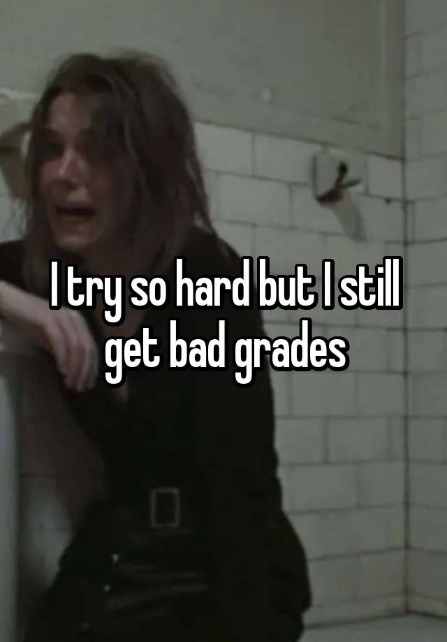 I try so hard but I still get bad grades