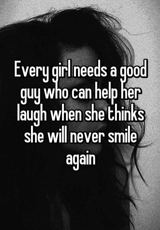 Every girl needs a good guy who can help her laugh when she thinks she will never smile again