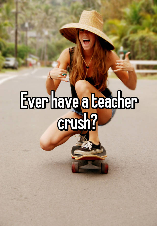 Ever have a teacher crush? 