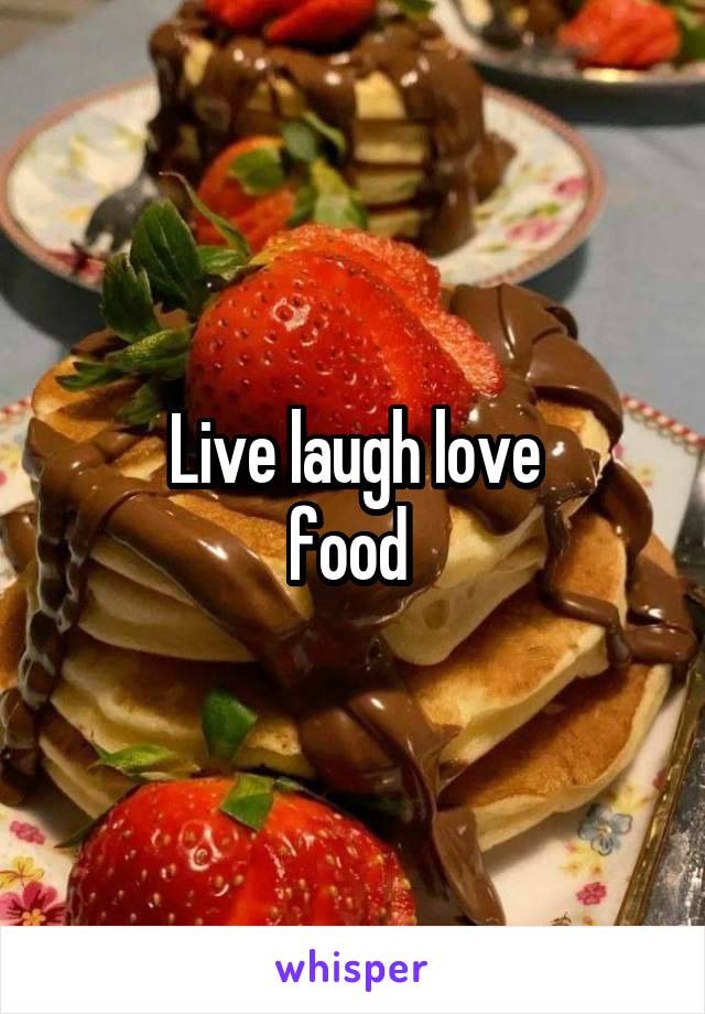 Live laugh love
food 