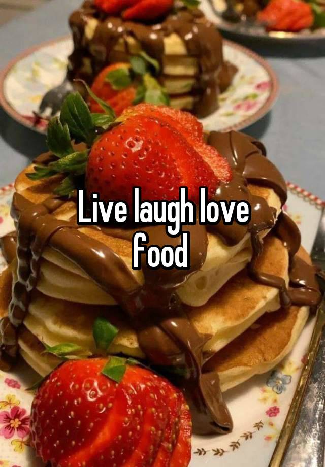 Live laugh love
food 