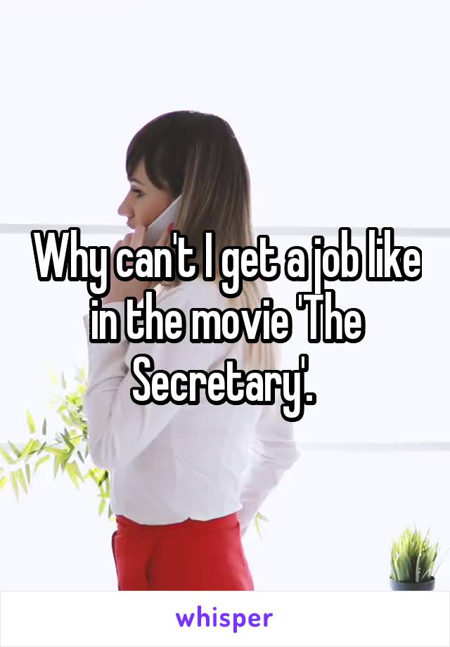 Why can't I get a job like in the movie 'The Secretary'. 