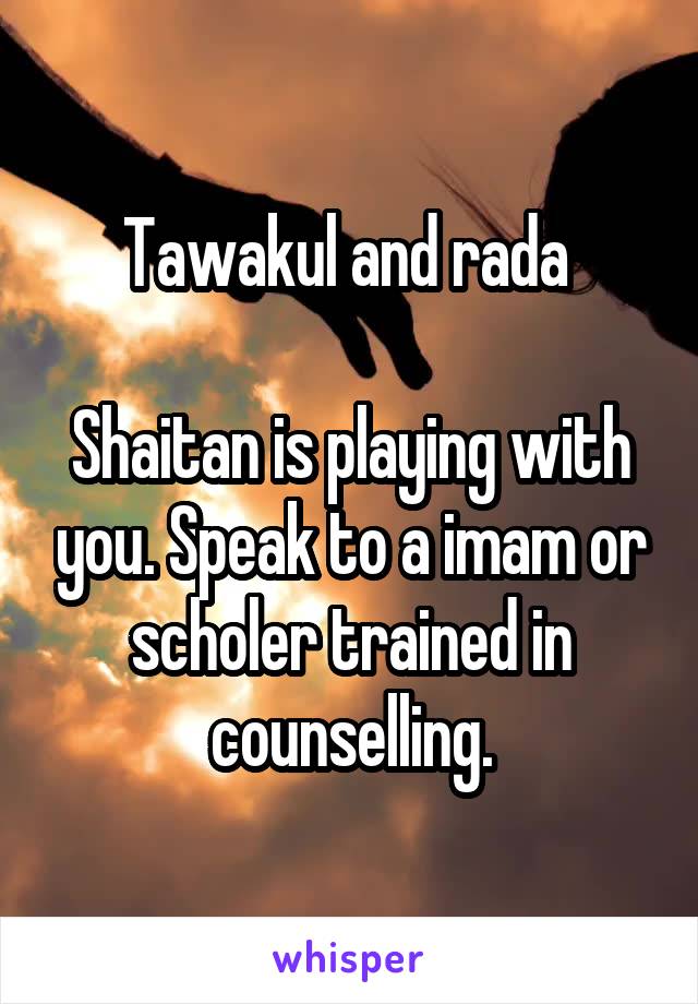 Tawakul and rada 

Shaitan is playing with you. Speak to a imam or scholer trained in counselling.