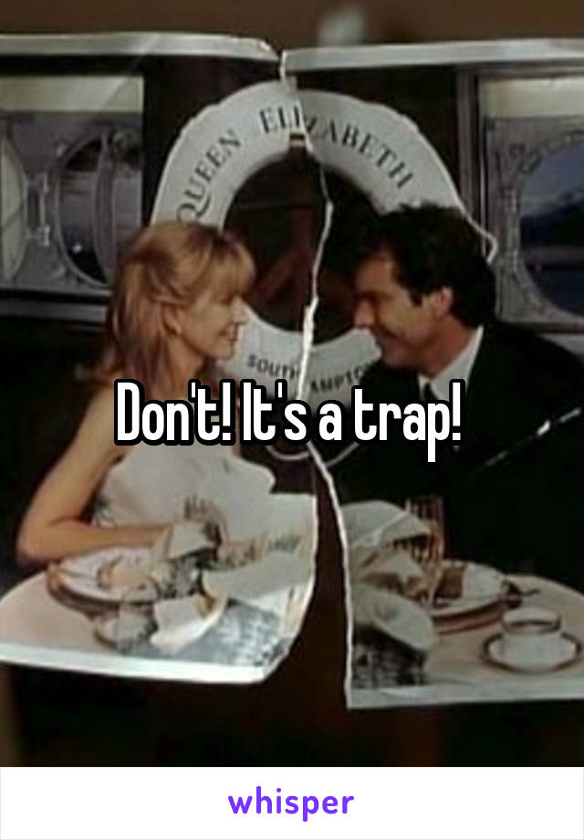 Don't! It's a trap! 