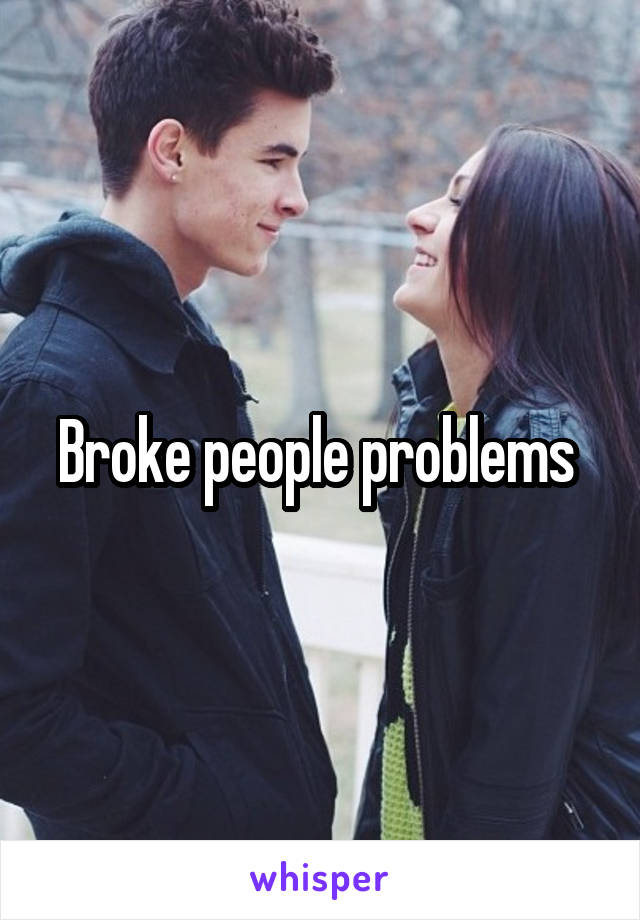 Broke people problems 