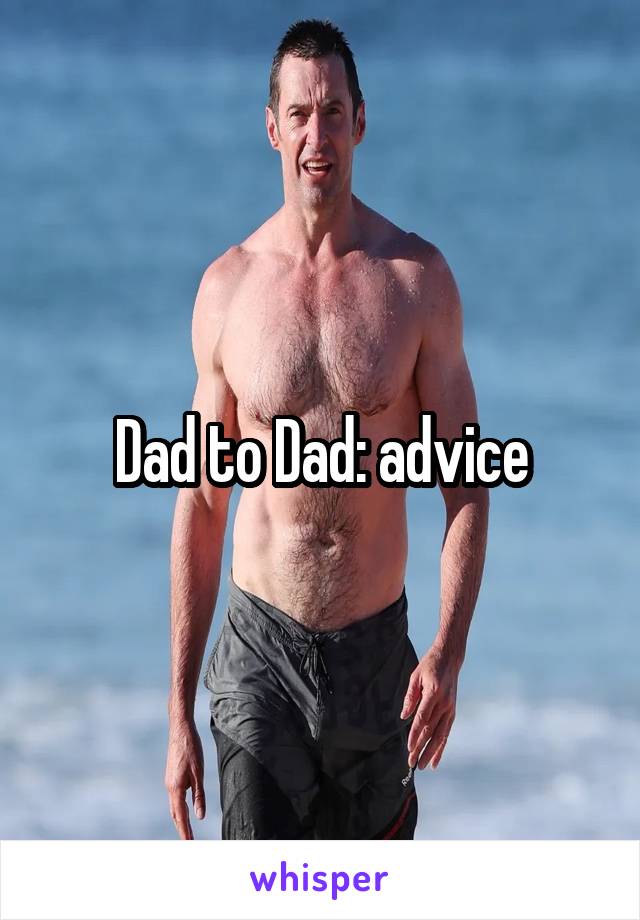 Dad to Dad: advice