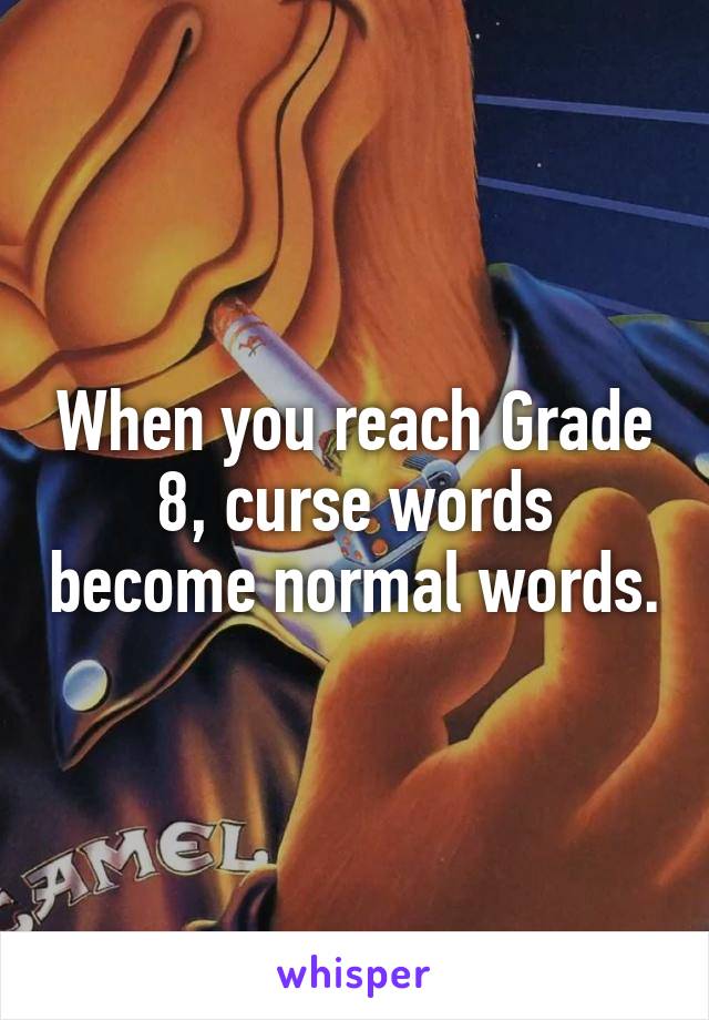 When you reach Grade 8, curse words become normal words.