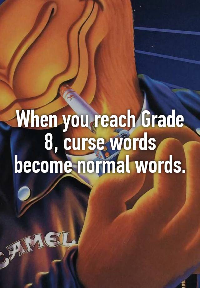 When you reach Grade 8, curse words become normal words.