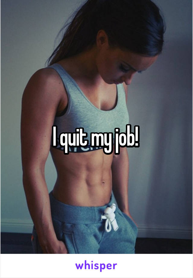 I quit my job! 