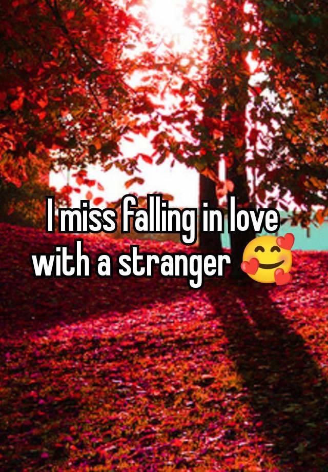 I miss falling in love with a stranger 🥰