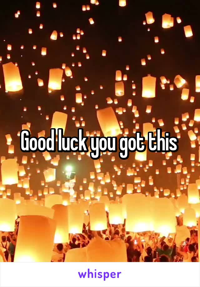 Good luck you got this 