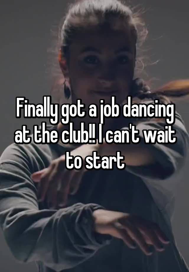 Finally got a job dancing at the club!! I can't wait to start