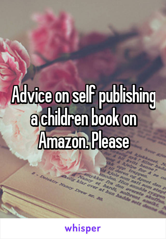 Advice on self publishing a children book on Amazon. Please