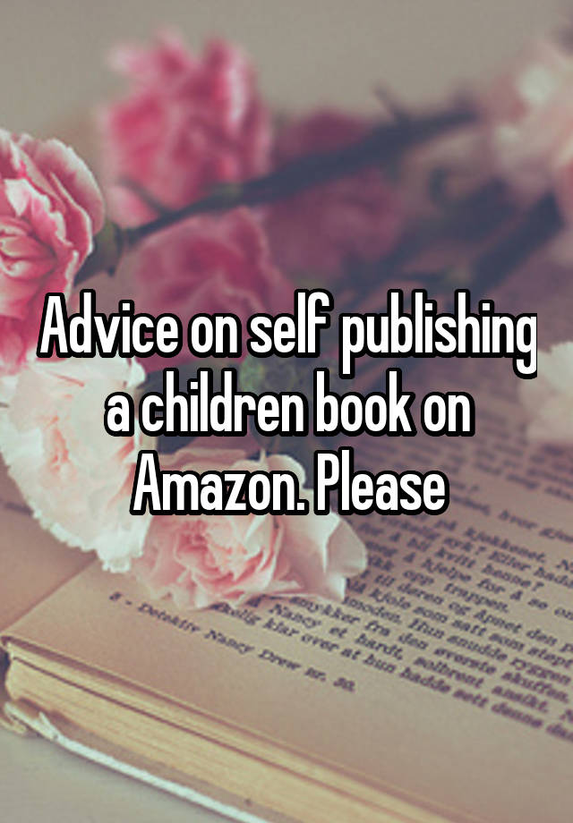 Advice on self publishing a children book on Amazon. Please