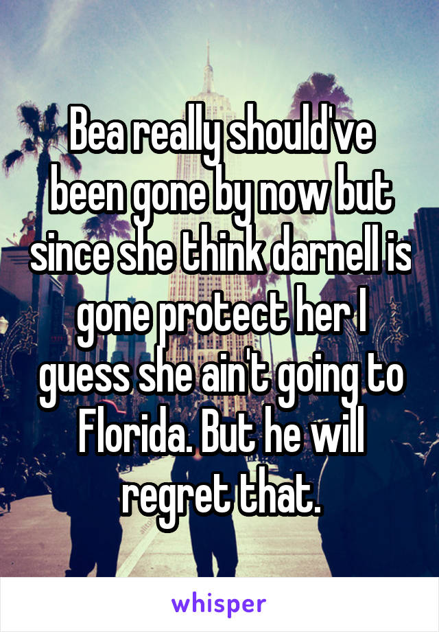 Bea really should've been gone by now but since she think darnell is gone protect her I guess she ain't going to Florida. But he will regret that.