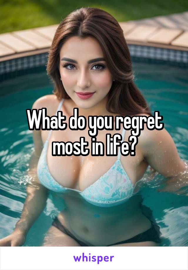 What do you regret most in life?