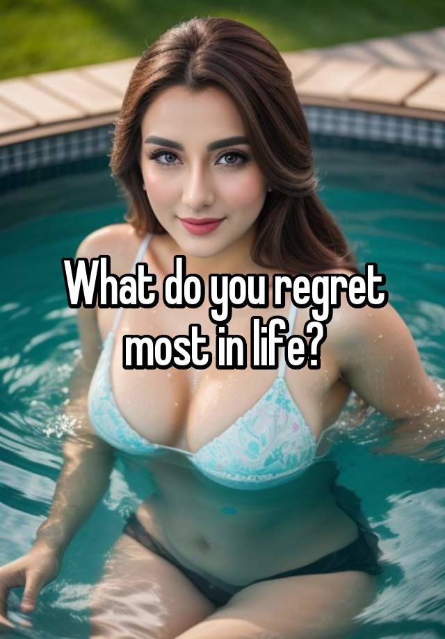 What do you regret most in life?