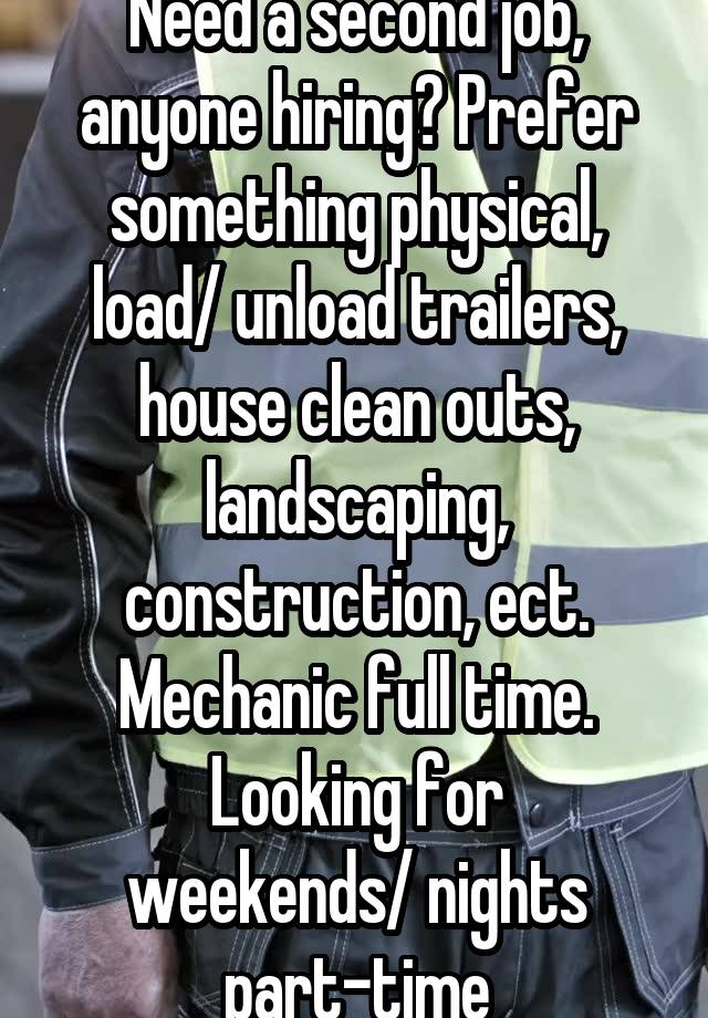 Need a second job, anyone hiring? Prefer something physical, load/ unload trailers, house clean outs, landscaping, construction, ect. Mechanic full time.
Looking for weekends/ nights part-time