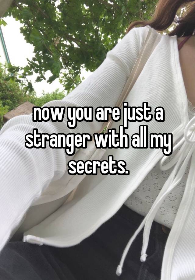 now you are just a stranger with all my secrets.