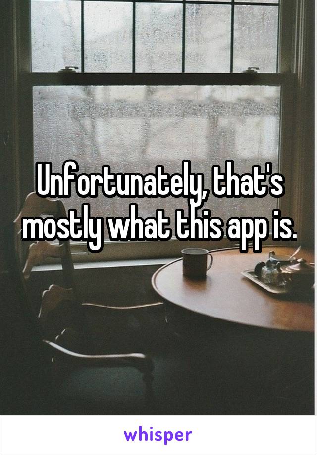 Unfortunately, that's mostly what this app is. 